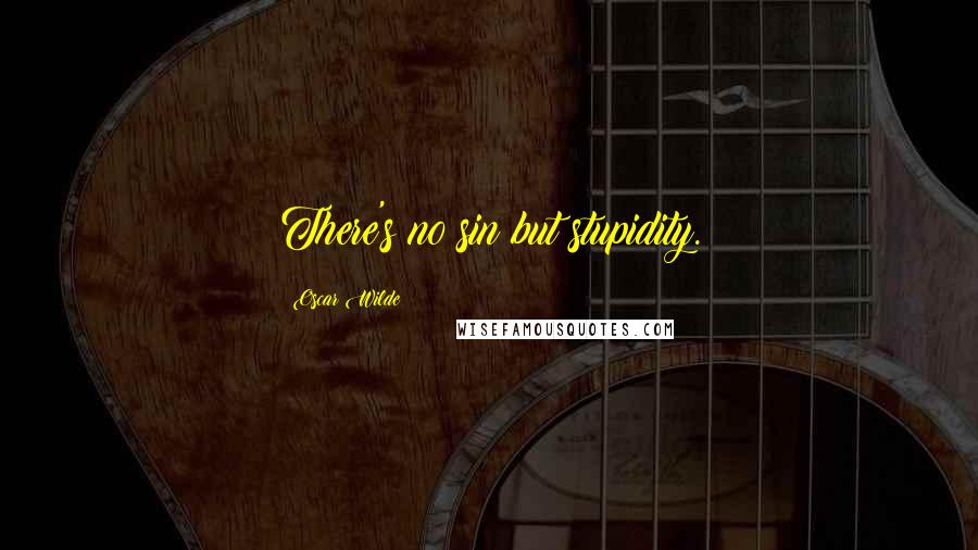 Oscar Wilde Quotes: There's no sin but stupidity.