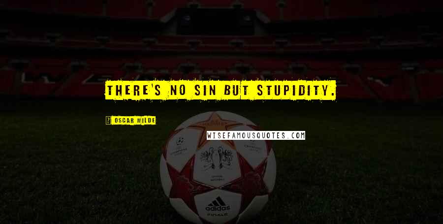 Oscar Wilde Quotes: There's no sin but stupidity.