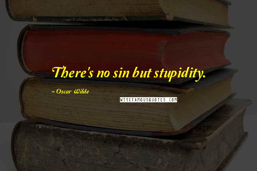 Oscar Wilde Quotes: There's no sin but stupidity.