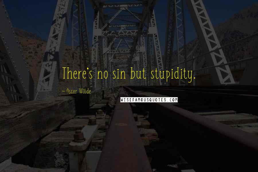 Oscar Wilde Quotes: There's no sin but stupidity.