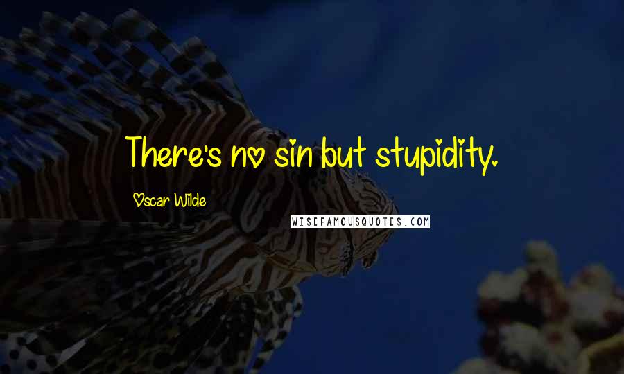 Oscar Wilde Quotes: There's no sin but stupidity.