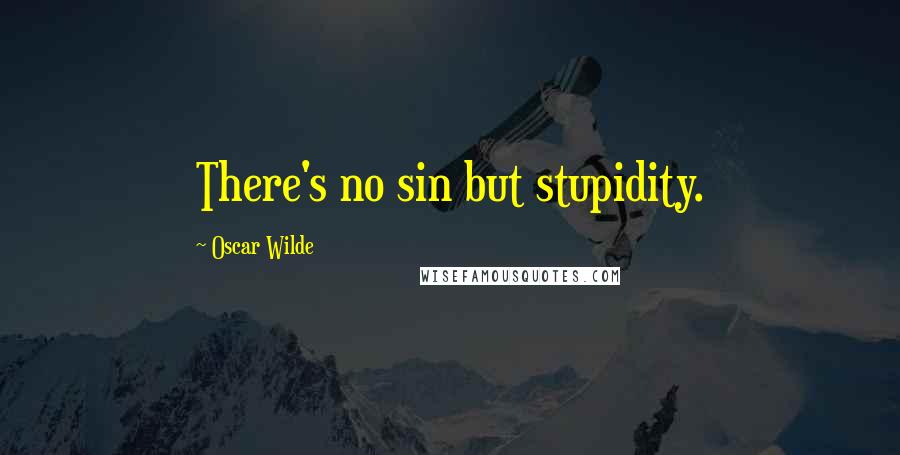 Oscar Wilde Quotes: There's no sin but stupidity.