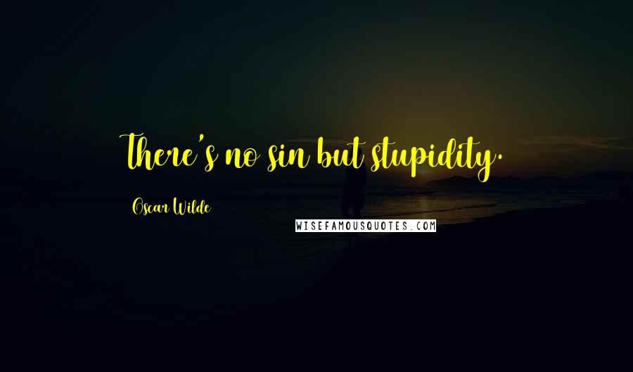 Oscar Wilde Quotes: There's no sin but stupidity.
