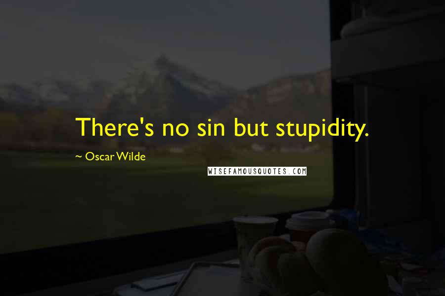 Oscar Wilde Quotes: There's no sin but stupidity.