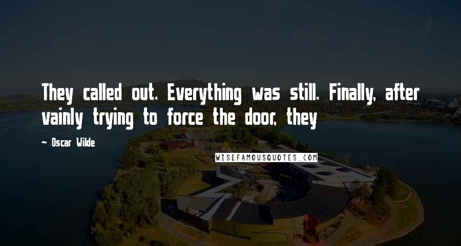 Oscar Wilde Quotes: They called out. Everything was still. Finally, after vainly trying to force the door, they