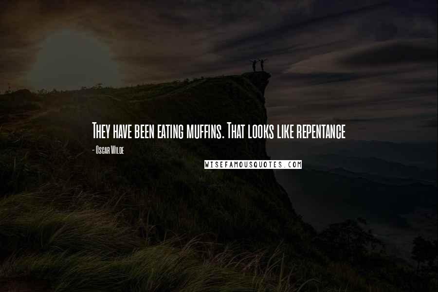 Oscar Wilde Quotes: They have been eating muffins. That looks like repentance