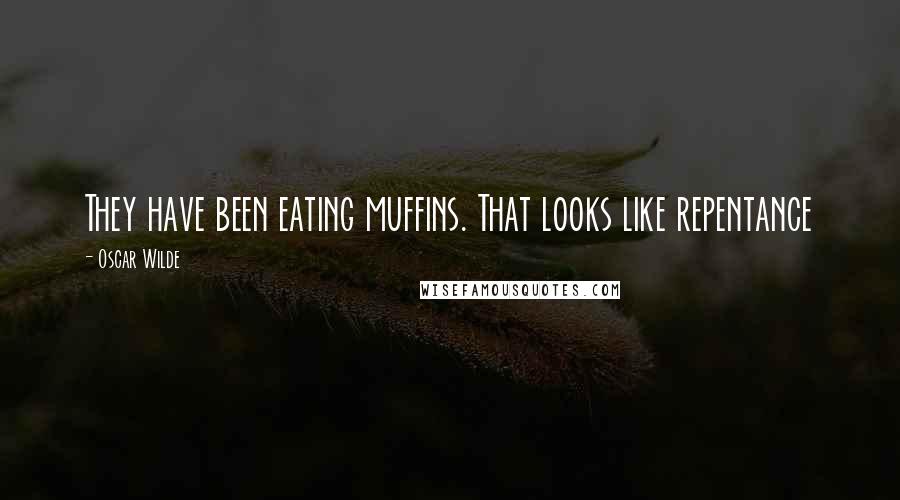 Oscar Wilde Quotes: They have been eating muffins. That looks like repentance