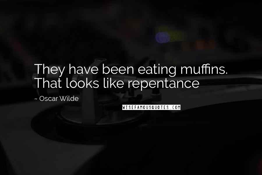 Oscar Wilde Quotes: They have been eating muffins. That looks like repentance