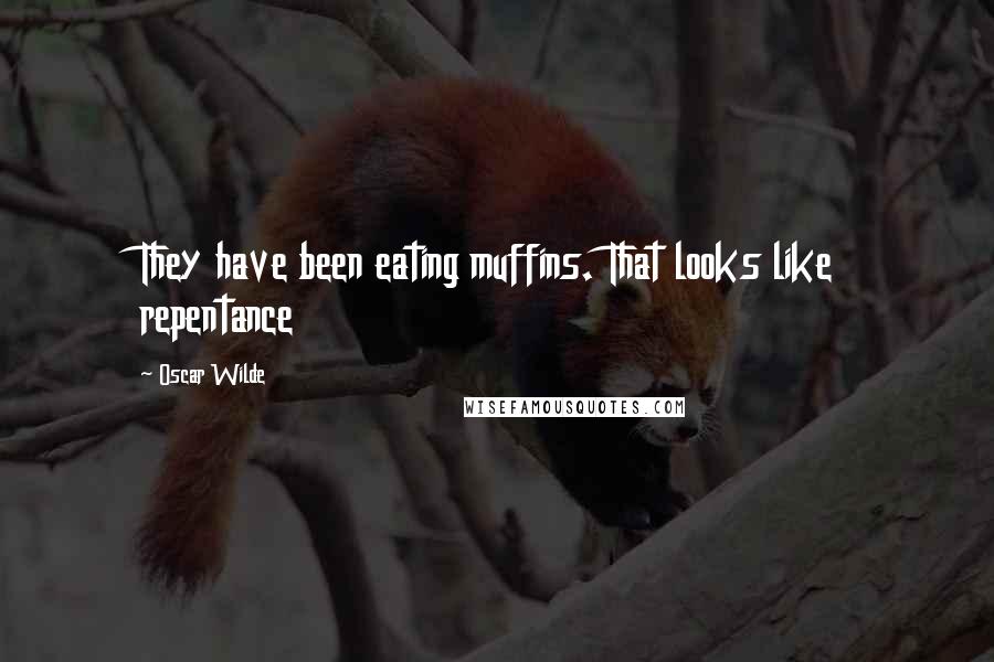 Oscar Wilde Quotes: They have been eating muffins. That looks like repentance