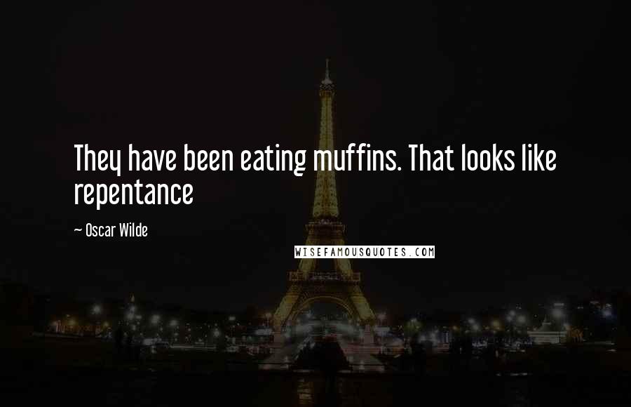 Oscar Wilde Quotes: They have been eating muffins. That looks like repentance