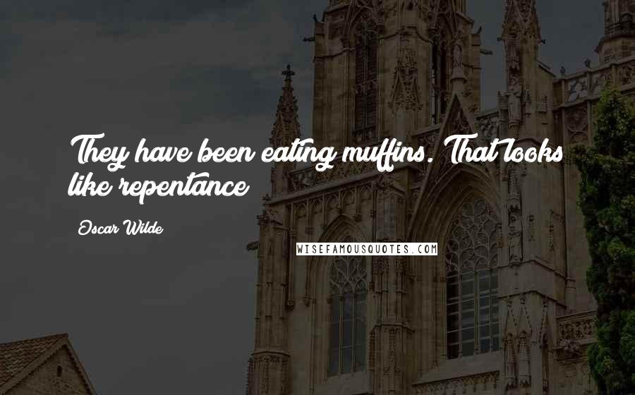 Oscar Wilde Quotes: They have been eating muffins. That looks like repentance
