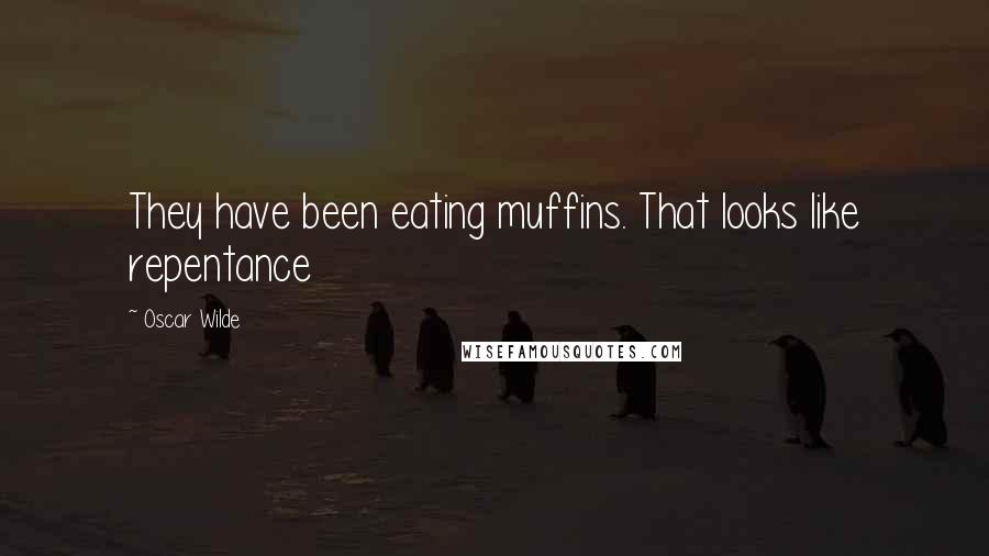 Oscar Wilde Quotes: They have been eating muffins. That looks like repentance