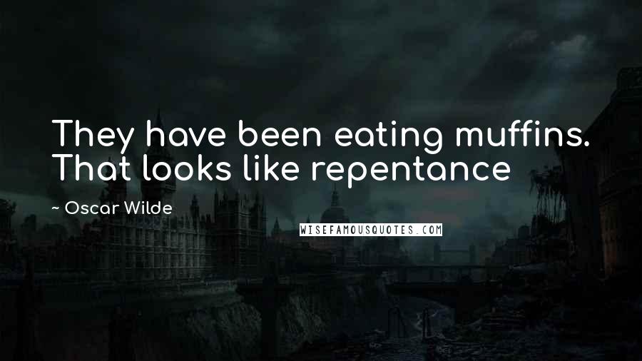 Oscar Wilde Quotes: They have been eating muffins. That looks like repentance