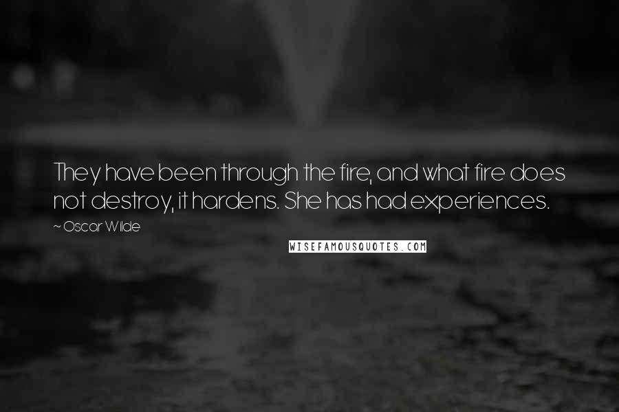 Oscar Wilde Quotes: They have been through the fire, and what fire does not destroy, it hardens. She has had experiences.