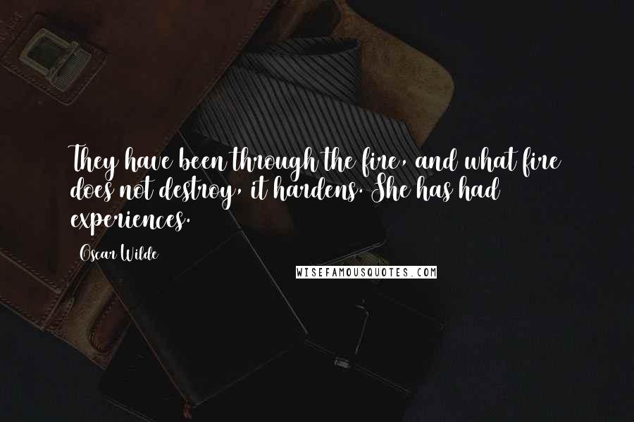 Oscar Wilde Quotes: They have been through the fire, and what fire does not destroy, it hardens. She has had experiences.