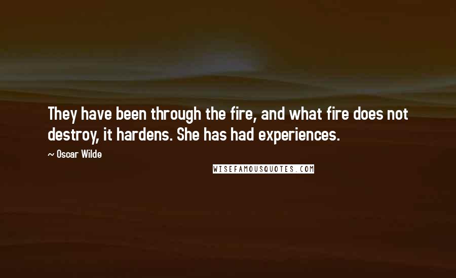 Oscar Wilde Quotes: They have been through the fire, and what fire does not destroy, it hardens. She has had experiences.