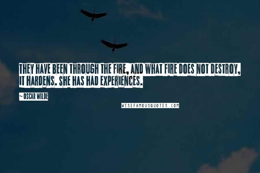 Oscar Wilde Quotes: They have been through the fire, and what fire does not destroy, it hardens. She has had experiences.