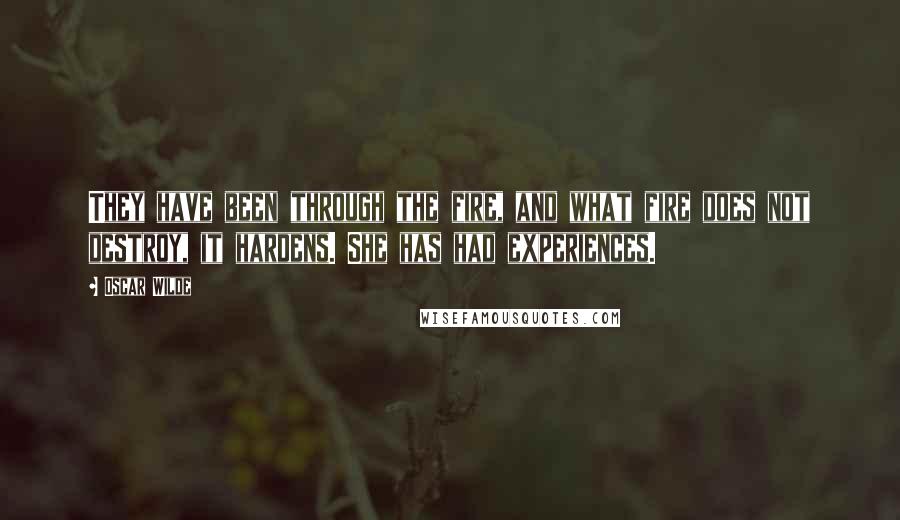 Oscar Wilde Quotes: They have been through the fire, and what fire does not destroy, it hardens. She has had experiences.