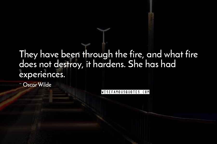 Oscar Wilde Quotes: They have been through the fire, and what fire does not destroy, it hardens. She has had experiences.