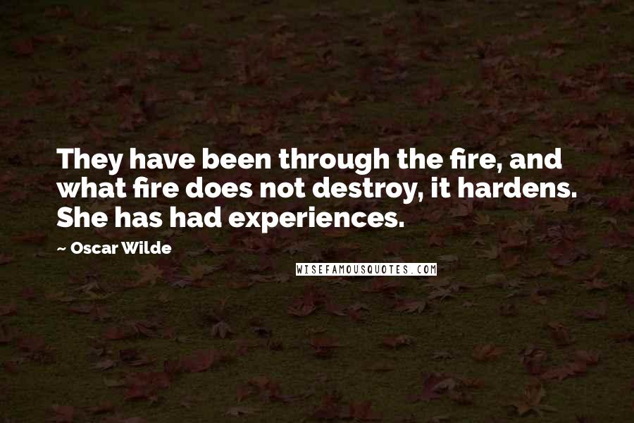 Oscar Wilde Quotes: They have been through the fire, and what fire does not destroy, it hardens. She has had experiences.
