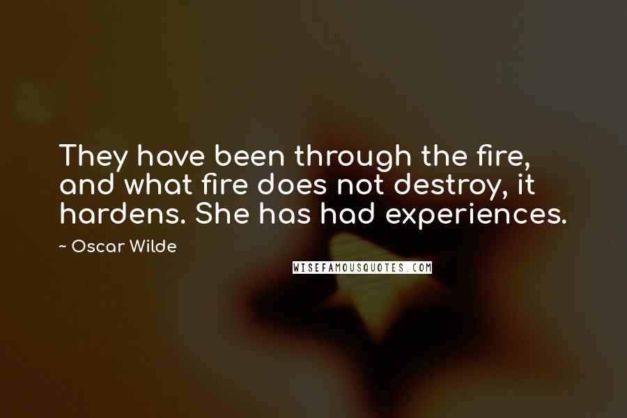 Oscar Wilde Quotes: They have been through the fire, and what fire does not destroy, it hardens. She has had experiences.