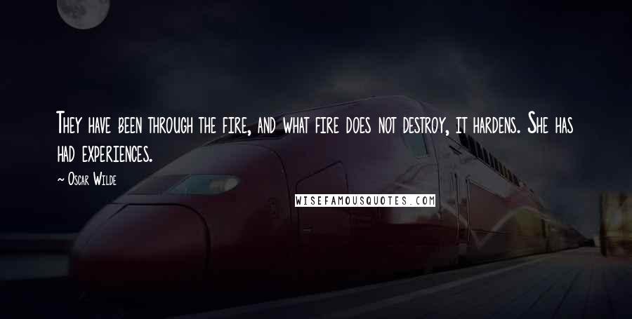 Oscar Wilde Quotes: They have been through the fire, and what fire does not destroy, it hardens. She has had experiences.