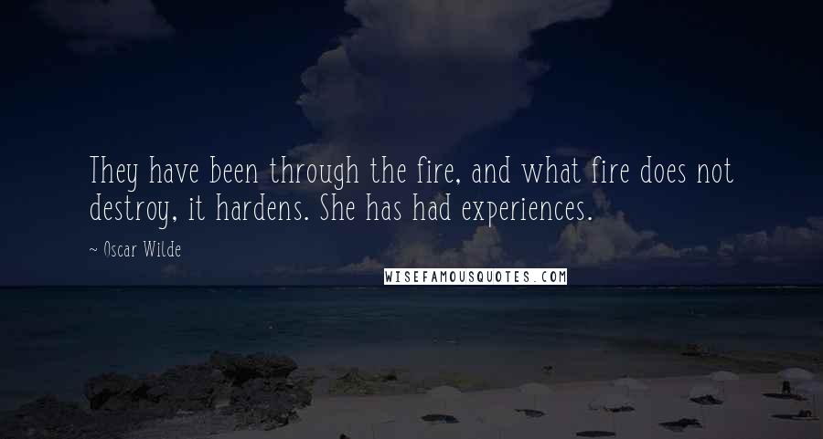 Oscar Wilde Quotes: They have been through the fire, and what fire does not destroy, it hardens. She has had experiences.