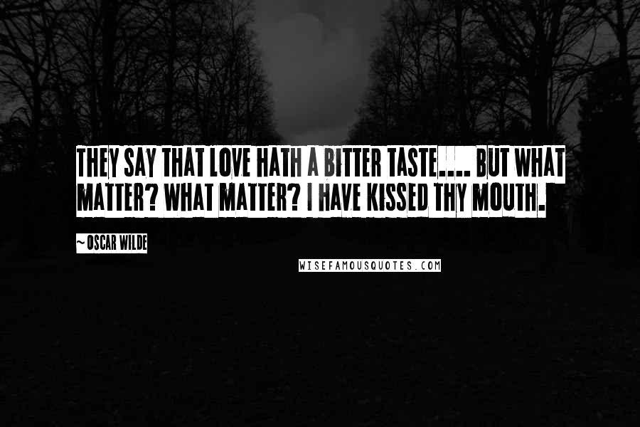 Oscar Wilde Quotes: They say that love hath a bitter taste.... But what matter? What matter? I have kissed thy mouth.