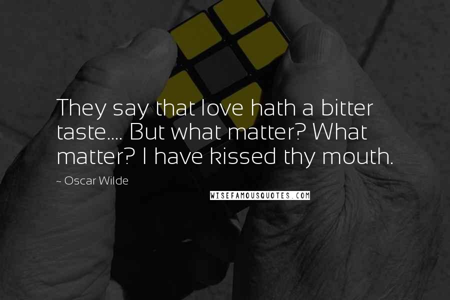 Oscar Wilde Quotes: They say that love hath a bitter taste.... But what matter? What matter? I have kissed thy mouth.