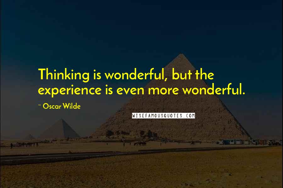 Oscar Wilde Quotes: Thinking is wonderful, but the experience is even more wonderful.