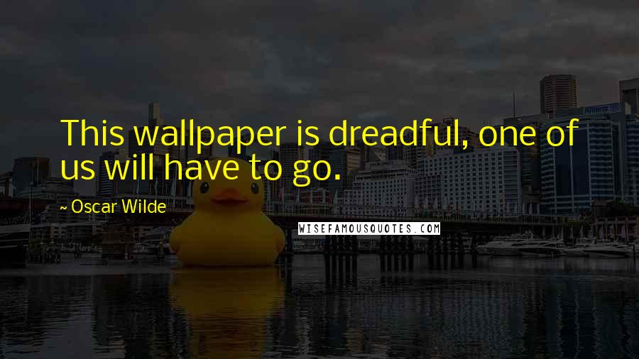 Oscar Wilde Quotes: This wallpaper is dreadful, one of us will have to go.
