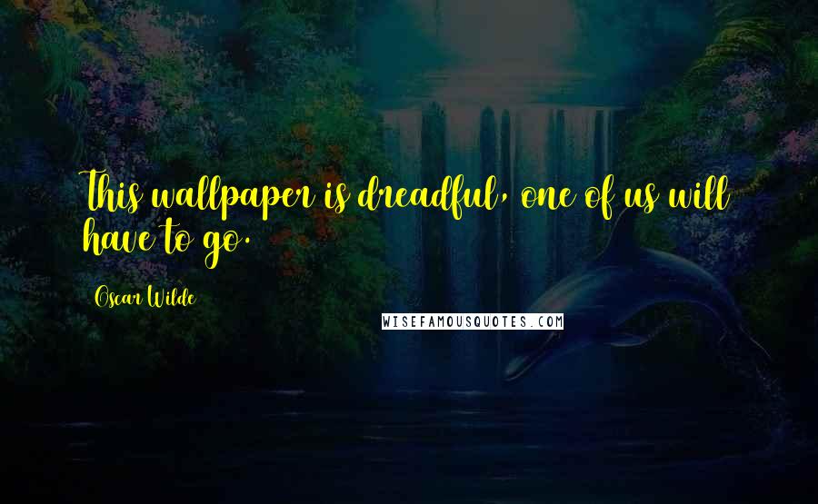 Oscar Wilde Quotes: This wallpaper is dreadful, one of us will have to go.