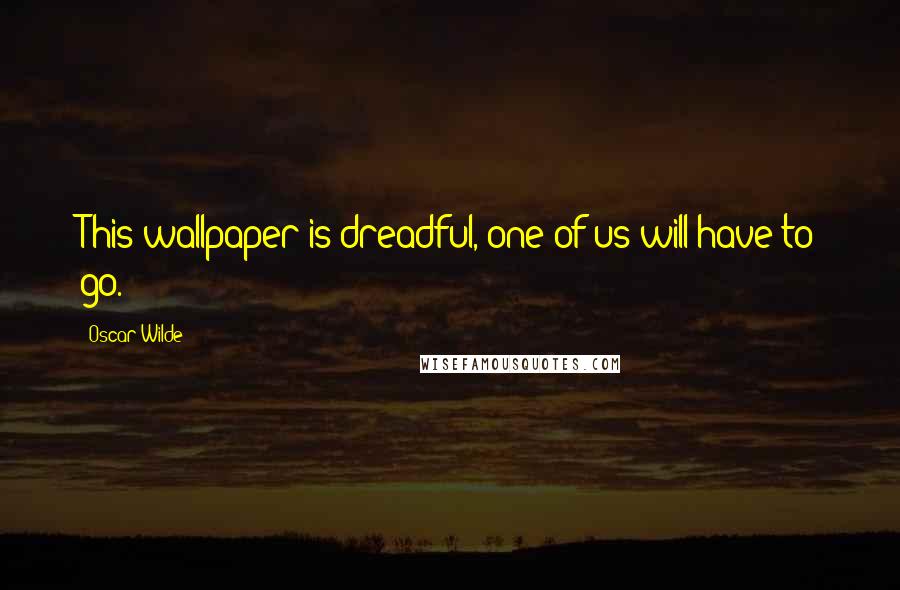 Oscar Wilde Quotes: This wallpaper is dreadful, one of us will have to go.