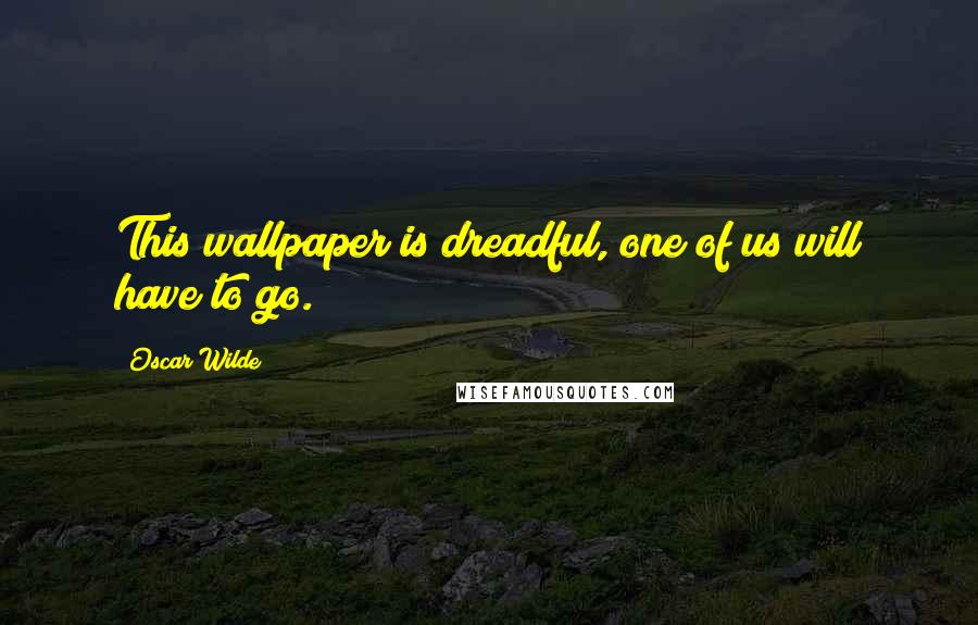 Oscar Wilde Quotes: This wallpaper is dreadful, one of us will have to go.