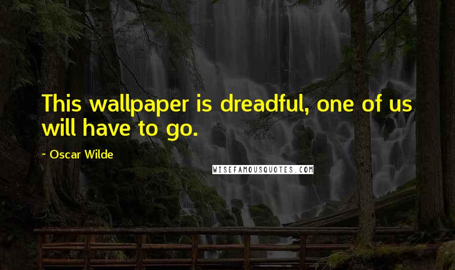 Oscar Wilde Quotes: This wallpaper is dreadful, one of us will have to go.