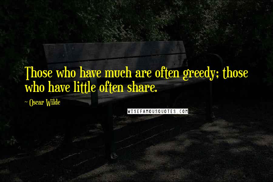 Oscar Wilde Quotes: Those who have much are often greedy; those who have little often share.