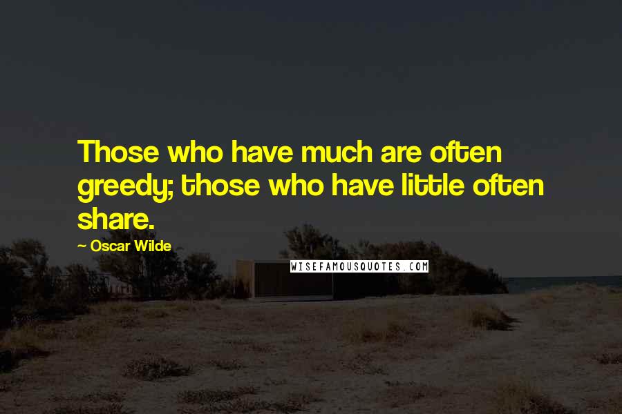 Oscar Wilde Quotes: Those who have much are often greedy; those who have little often share.