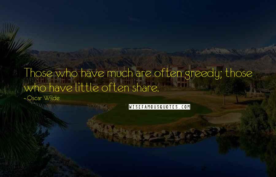 Oscar Wilde Quotes: Those who have much are often greedy; those who have little often share.