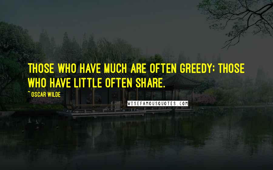Oscar Wilde Quotes: Those who have much are often greedy; those who have little often share.