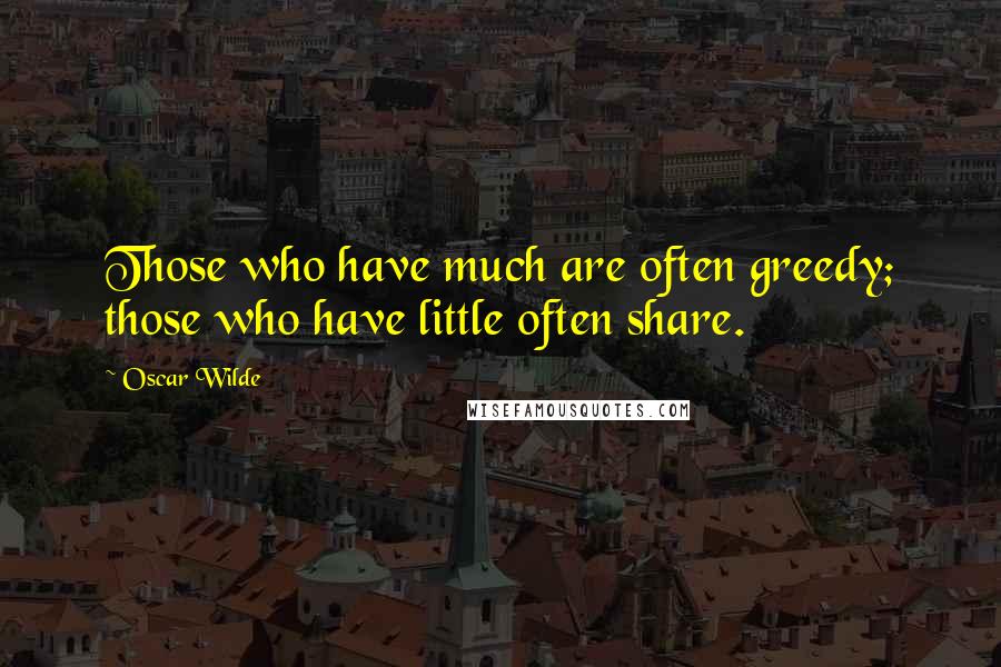 Oscar Wilde Quotes: Those who have much are often greedy; those who have little often share.