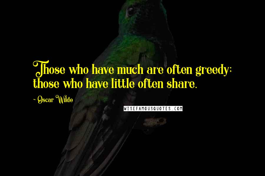 Oscar Wilde Quotes: Those who have much are often greedy; those who have little often share.
