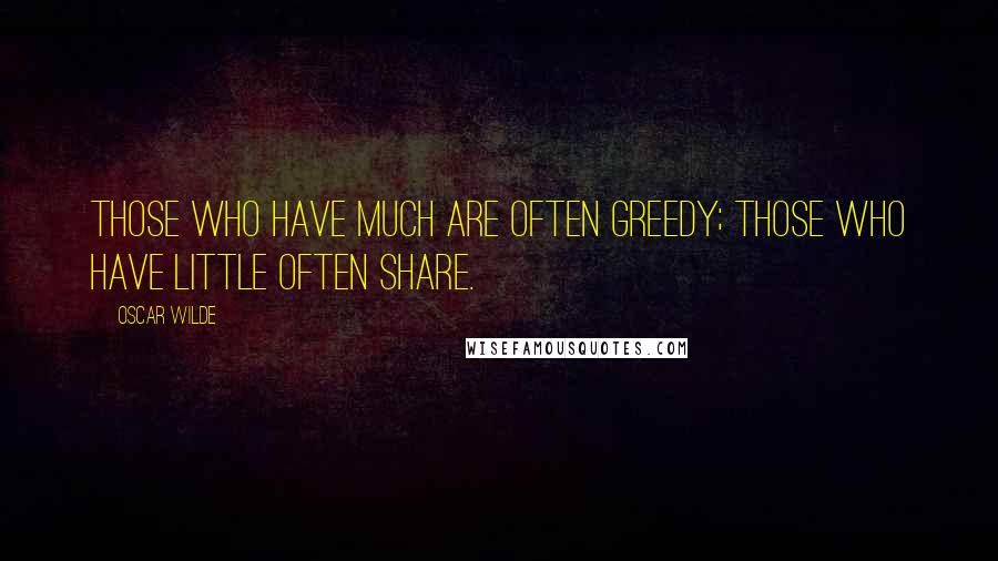Oscar Wilde Quotes: Those who have much are often greedy; those who have little often share.