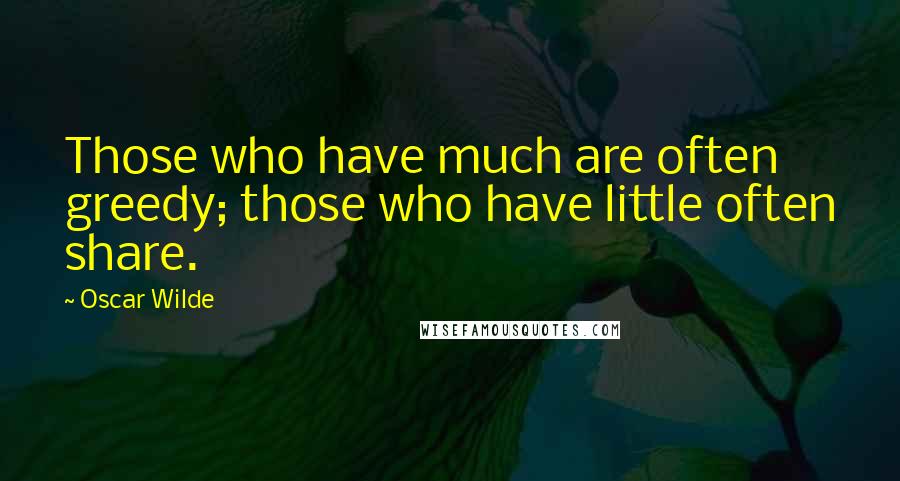 Oscar Wilde Quotes: Those who have much are often greedy; those who have little often share.