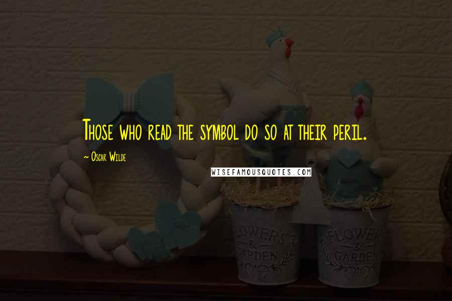 Oscar Wilde Quotes: Those who read the symbol do so at their peril.