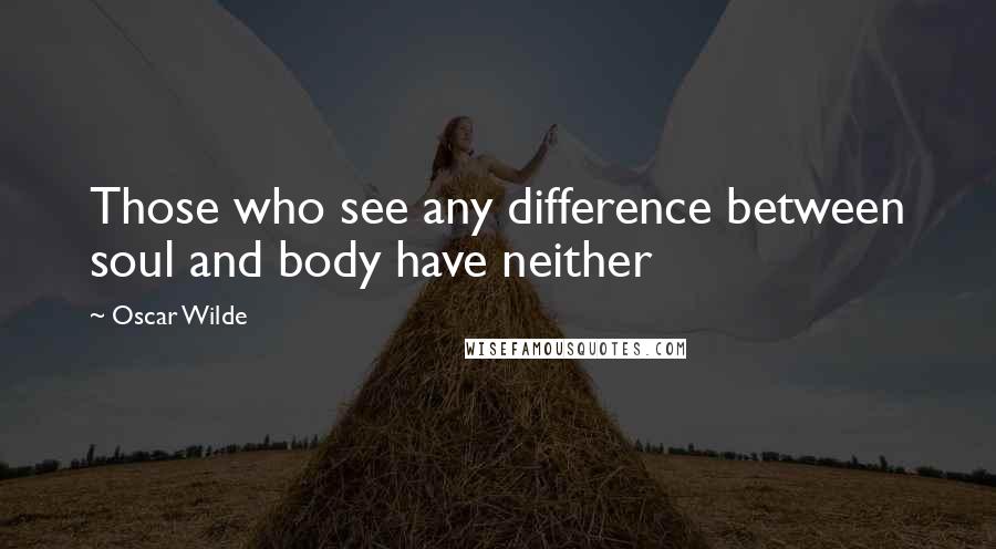 Oscar Wilde Quotes: Those who see any difference between soul and body have neither