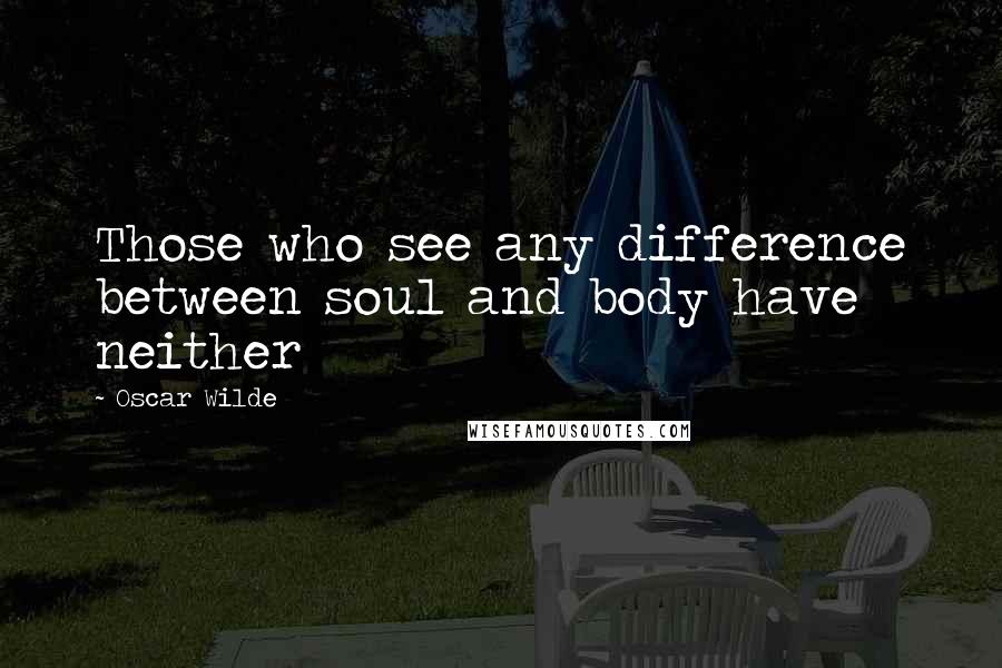 Oscar Wilde Quotes: Those who see any difference between soul and body have neither