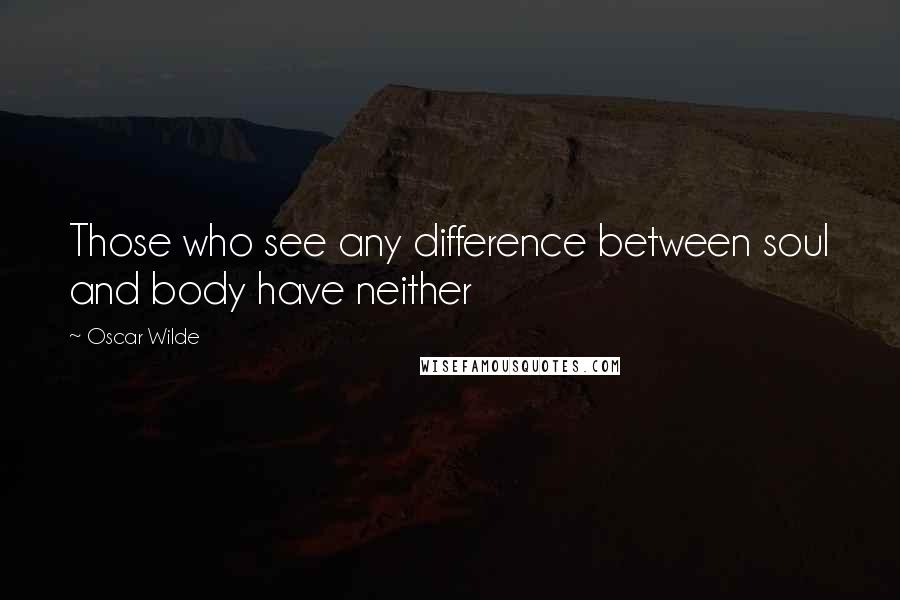 Oscar Wilde Quotes: Those who see any difference between soul and body have neither