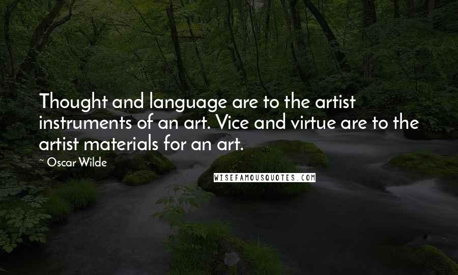 Oscar Wilde Quotes: Thought and language are to the artist instruments of an art. Vice and virtue are to the artist materials for an art.