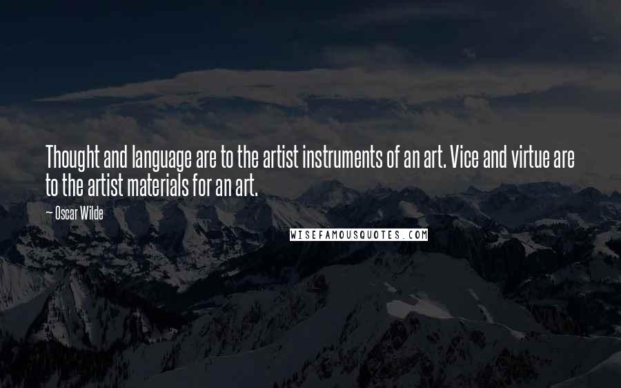 Oscar Wilde Quotes: Thought and language are to the artist instruments of an art. Vice and virtue are to the artist materials for an art.