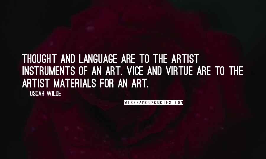 Oscar Wilde Quotes: Thought and language are to the artist instruments of an art. Vice and virtue are to the artist materials for an art.